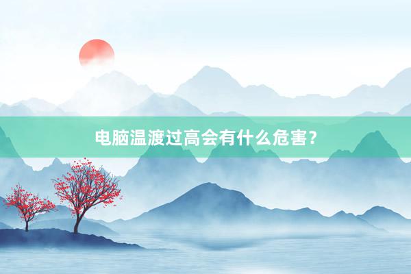 电脑温渡过高会有什么危害？